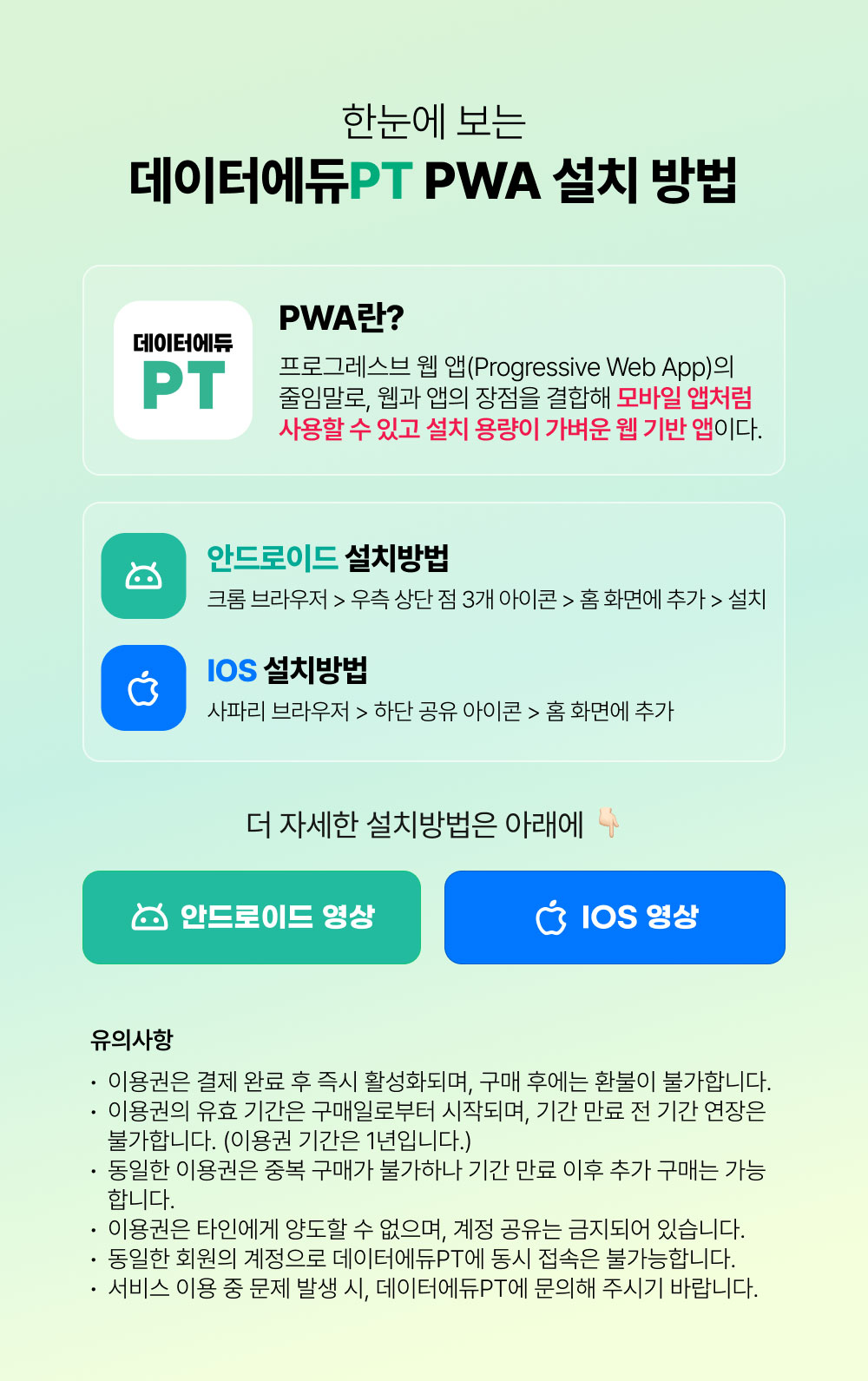 
				한눈에 보는 데이터에듀PT PWA 설치 방법.
				PWA란?
				프로그레스브 웹 앱(Progressive Web App)의 줄임말로, 웹과 앱의 장점을 결합해 모바일 앱처럼 사용할 수 있고 설치 용량이 가벼운 웹 기반 앱이다.
				안드로이드 설치방법 : 크롬 브라우저 > 우측 상단 점 3개 아이콘 > 홈 화면에 추가 > 설치
				IOS 설치방법 : 사파리 브라우저 > 하단 공유 아이콘 > 홈 화면에 추가
				더 자세한 설치방법은 아래에 👇🏻
				안드로이드 영상
				IOS 영상
				